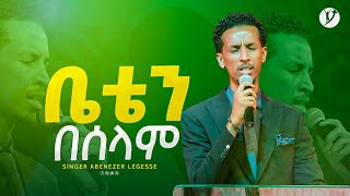 quotቤቴን በሰላምquot ዘማሪ አቤኔዘር ለገሰ  Singer Abenezer Legese   New protestant mezmur 2023 [upl. by Wetzell]