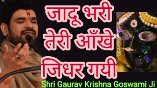 जादू भरी तेरी आँखे जिधर गयी  Jadu Bhari Teri Aankhe Jidhar Gayi  Shri Gaurav Krishna Goswami Ji [upl. by Sueahccaz]