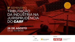 3º SEMINARIO “TRIBUTACAO DA INDUSTRIA NA JURISPRUDENCIA DO CARF” [upl. by Flavio]