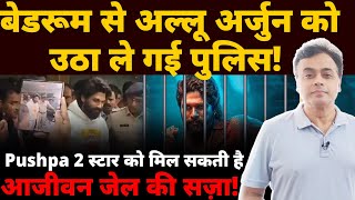 बेडरूम से अल्लू अर्जुन को उठा ले गई पुलिस Pushpa 2 स्टार को मिल सकती है आजीवन जेल की सज़ा [upl. by Yrral754]