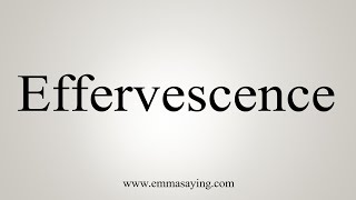 How To Say Effervescence [upl. by Salisbarry46]