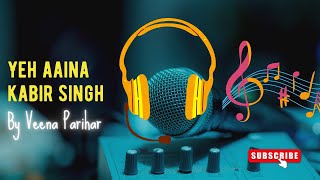 Yeh Aaina  Cover by Veena Parihar  Kabir Singh  Shreya Ghoshal [upl. by Fitzpatrick346]