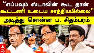 P Chidambaram  ”எப்பவும் ஸ்டாலின் கூட தான் கூட்டணி உடைய சாத்தியமில்லை” அடித்து சொன்ன ப சிதம்பரம் [upl. by Notak103]