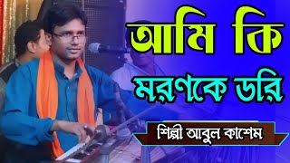 আমি কি মরণকে ডরি শিল্পী আবুল কাশেম Bicched Song bb Bhandari gaan 722024 [upl. by Lias]