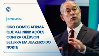 Ciro Gomes afirma que vai inibir ações contra Glêdson Bezerra em Juazeiro do Norte [upl. by Attelra]