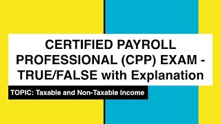 CERTIFIED PAYROLL PROFESSIONAL CPP EXAM  Taxable amp NonTaxable Income TRUEFALSE [upl. by Erdeid]