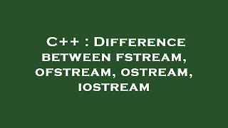 C  Difference between fstream ofstream ostream iostream [upl. by Yelsehc]