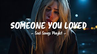 Someone You Loved 😥 Sad songs playlist that will make you cry  Depressing songs for broken hearts [upl. by Ewens]