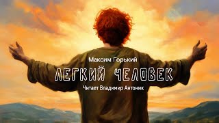 Аудиокнига «Легкий Человек» Максим Горький Читает Владимир Антоник [upl. by Lelah]