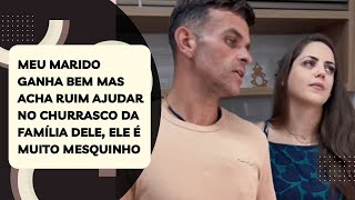 Meu marido ganha bem mas acha ruim ajudar no churrasco da família dele ele é muito mesquinho [upl. by Tevlev]