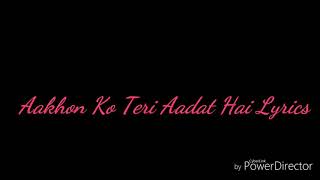 Aakhon Ko Teri Aadat Hai Lyrics [upl. by Neibaf926]