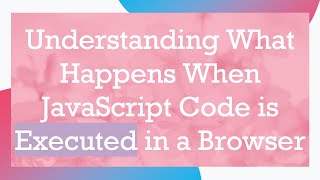 Understanding What Happens When JavaScript Code is Executed in a Browser [upl. by Lebatsirc590]