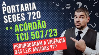 Portaria SEGES 720 e o Acórdão TCU 50723 como fica a vigência da Nova Lei [upl. by Aiekal]