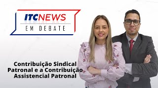 ITC News em Debate  Contribuição Sindical Patronal e a Contribuição Assistencial Patronal [upl. by Adaiha]