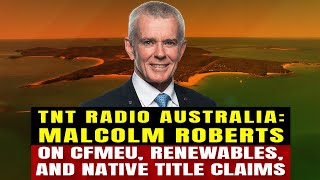 TNT Radio Australia Malcolm Roberts on CFMEU Renewables and Native Title Claims [upl. by Sitnerp]