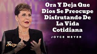 Ora Y Deja Que Dios Se Preocupe Disfrutando De La Vida Cotidiana  Oradora Joyce Meyer [upl. by Anoiuq]