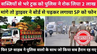 सब्जियों से भरे ट्रक को पुलिस ने रोक लिया मांगे 2 लाख तो ड्राइवर बैंक से लेने गया और लगाया SP को फोन [upl. by Ruhtracm555]