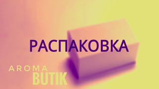 Распаковка Заказа  AROMA BUTIK [upl. by Hawley]