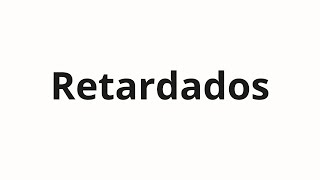 How to pronounce Retardados [upl. by Ahsyat]