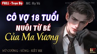 Cô Vợ 18 Tuổi Nuôi Từ Bé Của Ma Vương Trọn bộ Truyện ngôn tình full hay mới nhất MC Hạ Vũ [upl. by Gravante]