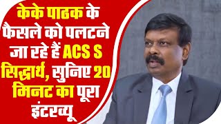 K K Pathak के फैसले को पलटने जा रहे हैं ACS S सिद्धार्थ सुनिए 20 मिनट का पूरा Interview [upl. by Fraya]