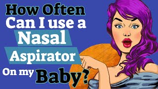 How Often Can I use a Nasal Aspirator on my Baby [upl. by Dubois]