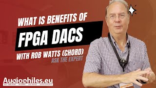 FPGA DACs with Rob Watts Chord  What is the benefits over normal chip DACs [upl. by Donell]