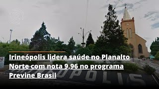 Irineópolis lidera saúde no Planalto Norte com nota 996 no programa Previne Brasil [upl. by Pardner70]