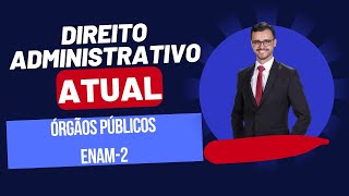 DIREITO ADMINISTRATIVO ATUAL  Órgãos Públicos  Enam2 [upl. by Ritch]