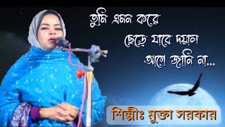 তুমি এমন করে ছেড়ে যাবে দয়াল আগে জানিনা  বিচ্ছেদ গান  শিল্পীঃ মুক্তা সরকার [upl. by Sitoeht500]