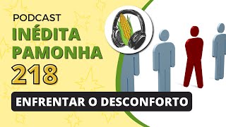 Enfrentar o desconforto  INÉDITA PAMONHA 218 [upl. by Ahsha215]