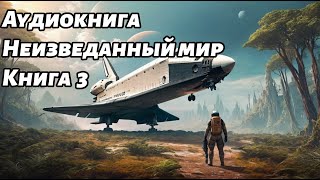 Неизведанный мир Аудиокнига Книга 3 Космос фантастика [upl. by Neumark]