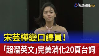 宋芸樺變口譯員！ 「超溜英文」完美消化20頁台詞 [upl. by Murrell963]