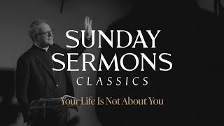 Classic Sunday Sermon Your Life is Not About You [upl. by Anividul]