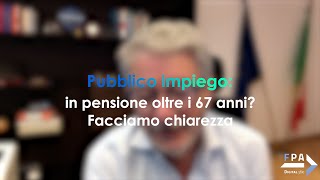 Pubblico impiego in pensione oltre i 67 anni Facciamo chiarezza [upl. by Britton]