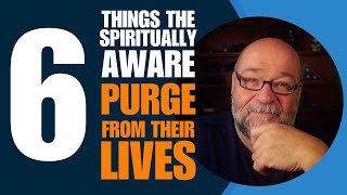 6 Things The Spiritually Aware PURGE from their Lives [upl. by Laitselec]