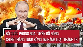 Thời sự quốc tếBộ Quốc Phòng Nga tuyên bố nóng chiến thắng tưng bừng tại hàng loạt thành trì [upl. by Cad363]