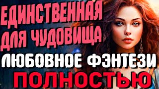 ЛЮБОВНОЕ ФЭНТЕЗИ ПОЛНОСТЬЮ Единственная для чудовища [upl. by Yllehs]