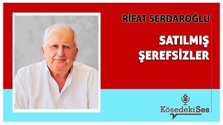 RİFAT SERDAROĞLU quotSATILMIŞ ŞEREFSİZLERquot  Köşe Yazısı Dinle [upl. by Sigmund]