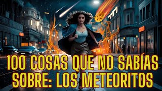 100 COSAS QUE NO SABÍAS SOBRE LOS METEORITOS [upl. by Oirtemed]