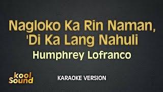 NAGLOKO KA RIN NAMAN DI KA LANG NAHULI  Humphrey Lofranco  Karaoke Version  koolSound [upl. by Safko]