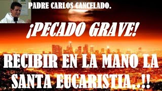 PADRE CARLOS CANCELADO ¡PECADO GRAVE SACRILEGIO RECIBIR EN LA MANO LA SANTA EUCARISTIA [upl. by Zabrina]