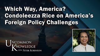 Which Way America Condoleezza Rice on America’s Foreign Policy Challenges  Uncommon Knowledge [upl. by Gavriella634]