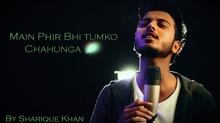 Main Phir Bhi Tumko Chahunga Cover  Half Girlfriend  Sharique Khan [upl. by Sotsirhc]