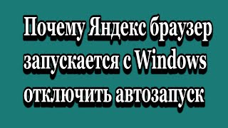 Почему Яндекс браузер запускается вместе с Windows Как отключить [upl. by Siuqcram]