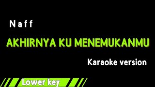 NAFF  AKHIRNYA KU MENEMUKANMU KARAOKE VERSION LOWER KEY [upl. by Meekahs188]