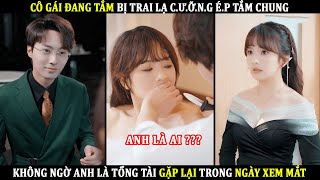 Cô Gái Phơi Thân Bị Trai Lạ Cưỡng Ép Tắm Chung Không Ngờ Anh Là Tổng Tài Gặp Lại Trong Ngày Xem Mắt [upl. by Aisset]