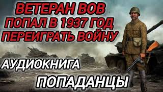 Аудиокнига ПОПАДАНЦЫ В ПРОШЛОЕ ВЕТЕРАН ВОВ ПОПАЛ В 1937 ГОД ПЕРЕИГРАТЬ ВОЙНУ [upl. by Annavahs]