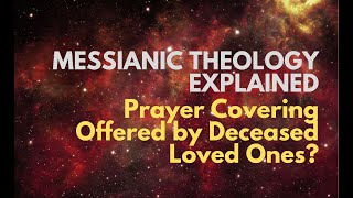 Prayer Covering Offered by Deceased Loved Ones  Messianic Theology Explained [upl. by Atnauqal]