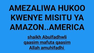 AMEZALIWA HUKOO KWENYE MISITU YA AMAZON SHAIKH ABULFADHWLI ALLAH AMUHIFADHI [upl. by Reppep]